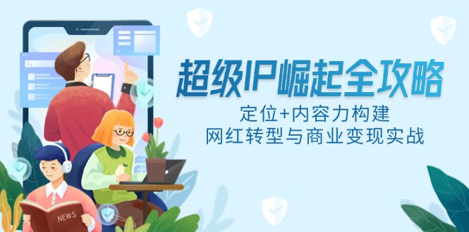 超级IP崛起全攻略，定位+内容力构建，网红转型与商业变现实战-七量思维