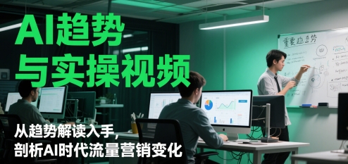 AI趋势与实操视频，从趋势解读入手，剖析AI时代流量营销变化-七量思维