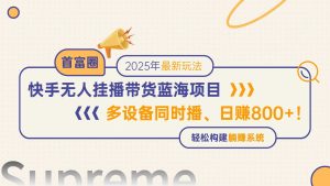 快手无人直播带货蓝海项目,日赚800+,多设备同时播,轻松构建躺赚模式-七量思维