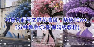 AI暴力起号之鲜花墙绘，条条10w+，3分钟教会你(附保姆级教程)-七量思维