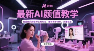 最新AI颜值教学，超震撼的颜值博主新玩法，推荐新手操作，流量稳定-七量思维