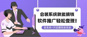 会装系统就能搞钱，软件推广轻松变现！-七量思维