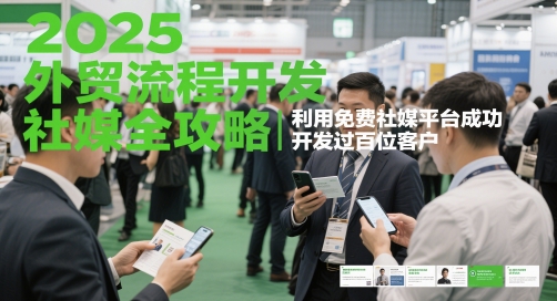 2025外贸流程开发社媒全攻略，利用免费社媒平台成功开发过百位客户-七量思维
