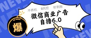 微信商业广告自撸玩法6.0，不养机，0封控，单号50+可矩阵操作【揭秘】-七量思维
