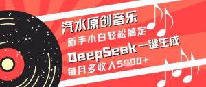 汽水原创音乐DeepSeek一键生成新手小白轻松搞定每月多收入5k+【揭秘】-七量思维