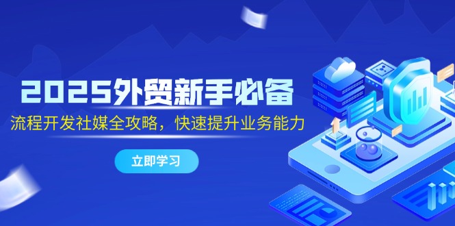 2025外贸新手必备，流程开发社媒全攻略，快速提升业务能力-七量思维