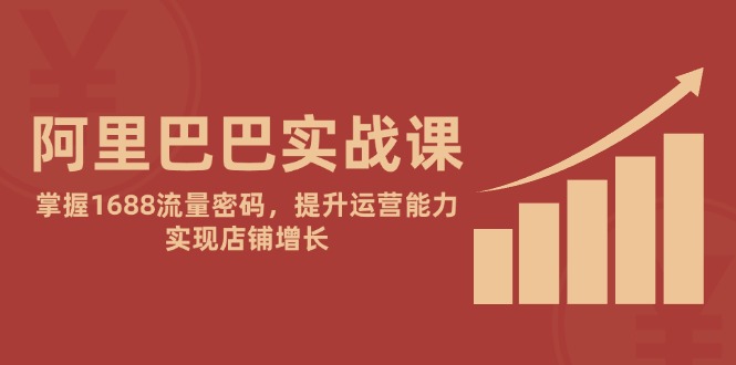 阿里巴巴实战课：掌握1688流量密码，提升运营能力，实现店铺增长-七量思维