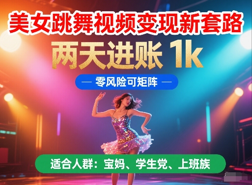 美女跳舞视频变现新套路，两天进账 1k，零风险可矩阵【揭秘】-七量思维