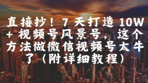 直接抄！7 天打造 10W + 视频号风景号，这个方法做微信视频号太牛了(附详细教程)-七量思维