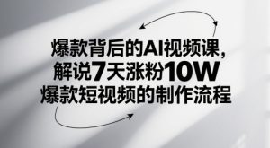 爆款背后的AI视频课,解说7天涨粉10W爆款短视频的制作流程-七量思维