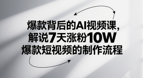 爆款背后的AI视频课，解说7天涨粉10W爆款短视频的制作流程-七量思维