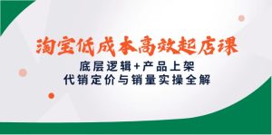 淘宝低成本高效起店课,底层逻辑+产品上架,代销定价与销量实操全解-七量思维