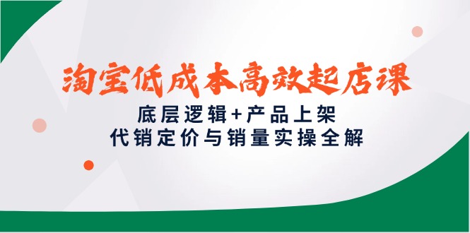 淘宝低成本高效起店课，底层逻辑+产品上架，代销定价与销量实操全解-七量思维