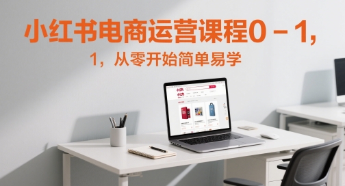 小红书电商运营课程0-1，从零开始简单易学-七量思维