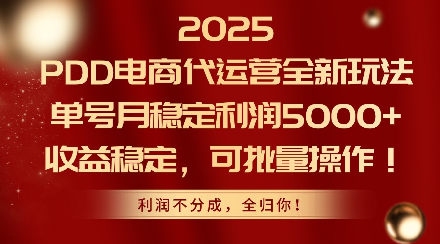 2025PDD电商代运营全新玩法，单号月稳定利润5000+，收益稳定，可批量操作-七量思维