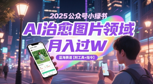 2025公众号小绿书AI治愈图片领域，月入过W，蓝海赛道【附工具+指令】-七量思维