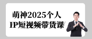 萌神2025个人IP短视频带货课-七量思维