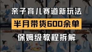 AI亲子育儿赛道新玩法,新号半个月带货600多单,保姆级教程拆解-七量思维