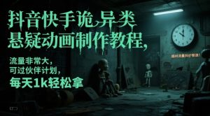 抖音快手诡异类悬疑动画制作教程，流量非常大，可过伙伴计划，每天1k轻松拿-七量思维