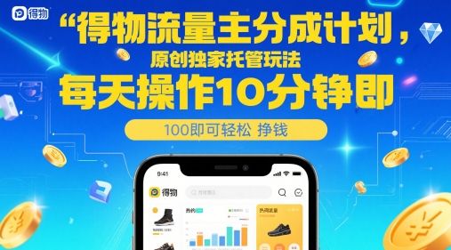 得物流量主分成计划，原创独家托管玩法，每天操作10分钟即可轻松挣米【揭秘】-七量思维