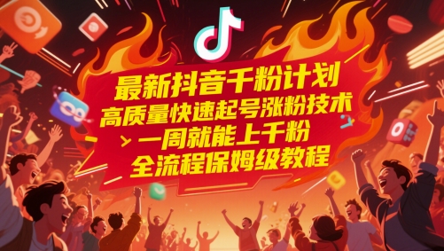 最新抖音千粉计划，高质量快速起号涨粉技术，一周就能上千粉，全流程保姆级教程-七量思维