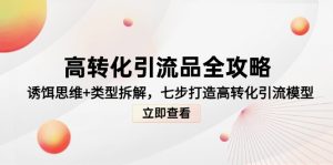 高转化引流品全攻略，诱饵思维+类型拆解，七步打造高转化引流模型-七量思维