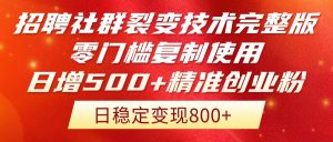 招聘社群裂变技术完整版流出！零门槛复制使用，日增500+精准创业流量每…-七量思维