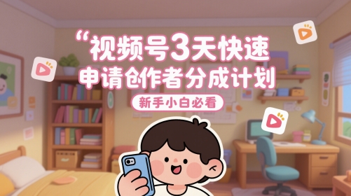 视频号3天快速申请创作者分成计划，新手小白必看-七量思维