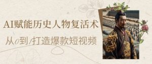 AI赋能历史人物复活术：从0到1打造爆款短视频，7天涨粉10W，小白也能月入过1W-七量思维