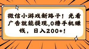微信小游戏新路子！光看广告就能提现，0撸手机赚钱，日入200+！-七量思维