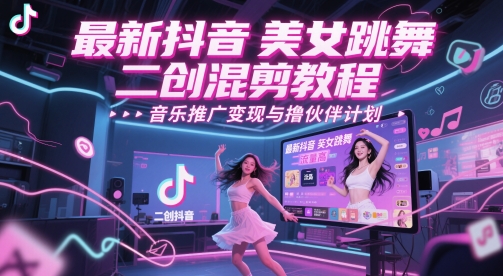 最新抖音美女跳舞二创混剪教程，流量高，音乐推广变现与撸伙伴计划-七量思维