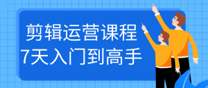 剪辑运营课程7天入门到高手-七量思维