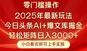 今日头条2025年最新玩法，思路简单，复制粘贴，轻松实现矩阵日入3000+-七量思维