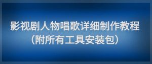 影视剧人物唱歌详细制作教程，点赞量动辄几十W(附所有工具安装包)-七量思维