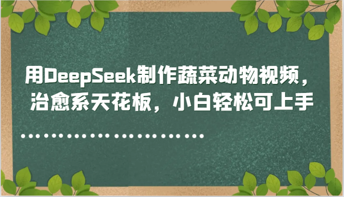 用DeepSeek制作蔬菜动物视频，治愈系天花板，小白轻松可上手-七量思维
