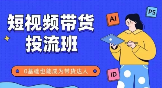 抖音快手短视频带货投流班，详细又全面的抖音快手带货实操课，零基础也能成为带货达人-七量思维