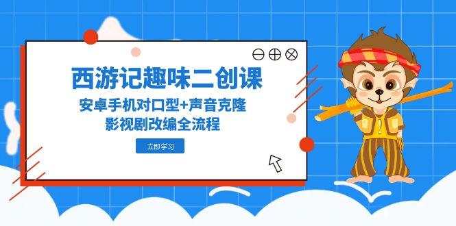 西游记趣味二创课，安卓手机对口型+声音克隆，影视剧改编全流程-七量思维
