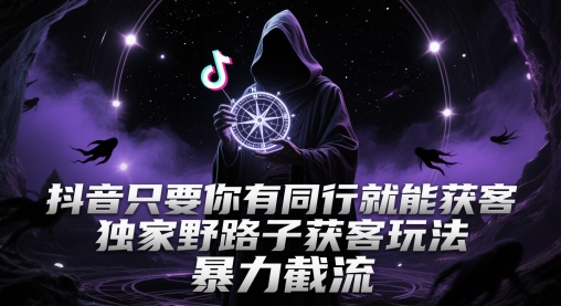 抖音只要你有同行就能获客，独家野路子获客玩法，暴力截流【揭秘】-七量思维