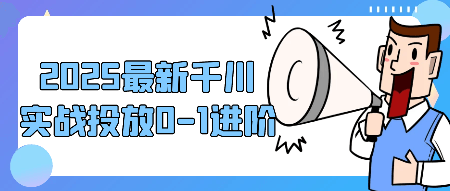 2025最新千川实战投放0-1进阶-七量思维