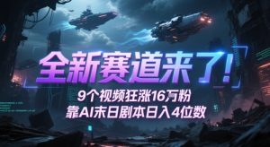 全新赛道来了！9个视频狂涨16W粉，靠AI末日剧本日入4位数，评论区爆肝追更-七量思维