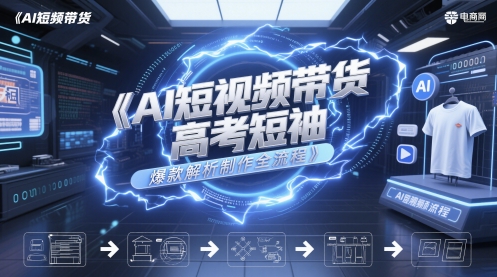 AI短视频带货高考短袖爆款解析制作全流程-七量思维
