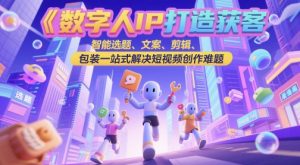 数字人IP打造获客变现实操课，智能选题、文案、剪辑、包装一站式解决短视频创作难题-七量思维