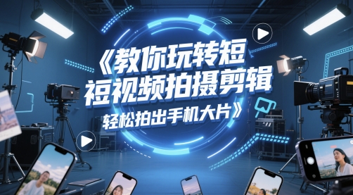 教你玩转短视频拍摄剪辑，轻松拍出手机大片-七量思维