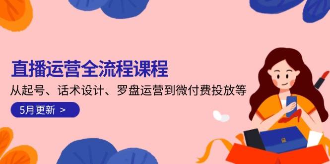 直播运营全流程课程-5月更新：从起号、话术设计、罗盘运营到微付费投放等-七量思维
