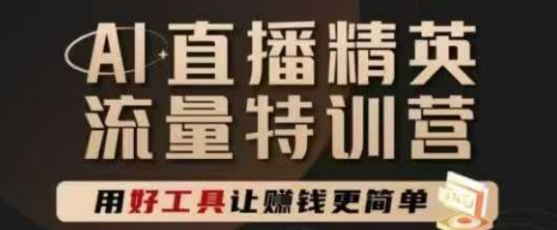 AI直播精英官方特训营，直播底层逻辑和ai实操技巧，用好工具让挣米更简单-七量思维