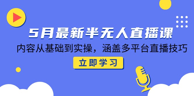 5月最新半无人直播课，内容从基础到实操，涵盖多平台直播技巧-七量思维