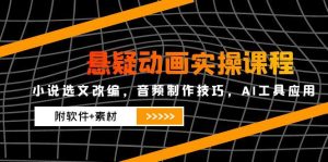 悬疑动画实操课程，小说选文改编，音频制作技巧，AI工具应用(附软件+素材-七量思维