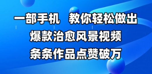 一部手机，教你轻松做出爆款治愈风景视频，条条作品点赞破W-七量思维