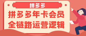 拼多多年卡会员全链路运营逻辑-七量思维