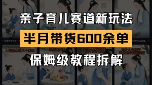 AI亲子育儿赛道新玩法 新号半个月带货600多单 保姆级教程拆解-七量思维
